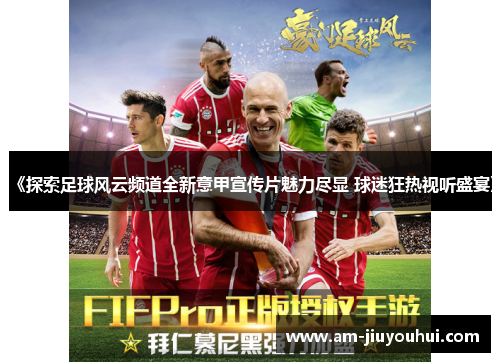 《探索足球风云频道全新意甲宣传片魅力尽显 球迷狂热视听盛宴》 《探索足球风云频道全新意甲宣传片魅力尽显 球迷狂热视听盛宴》