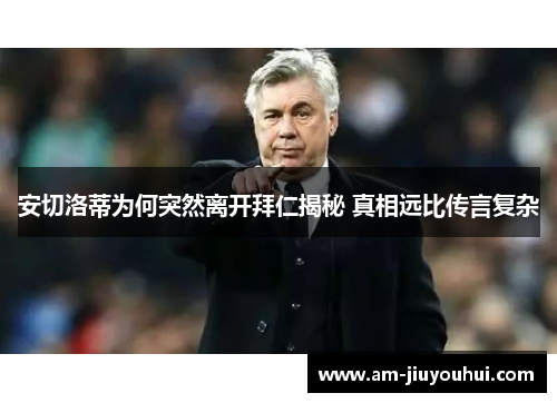 安切洛蒂为何突然离开拜仁揭秘 真相远比传言复杂