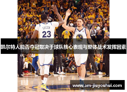 凯尔特人能否夺冠取决于球队核心表现与整体战术发挥因素