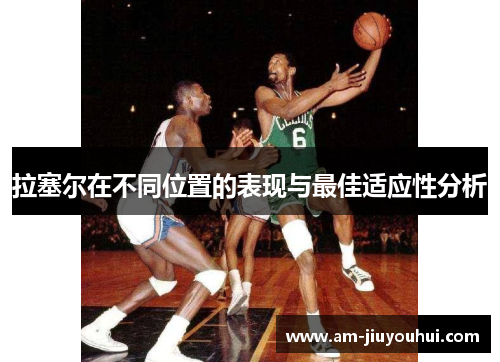 拉塞尔在不同位置的表现与最佳适应性分析 拉塞尔在不同位置的表现与最佳适应性分析