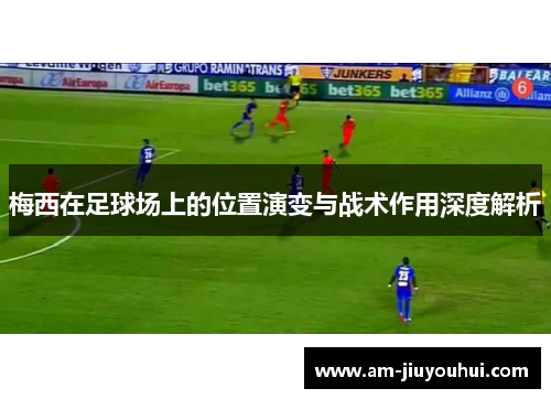 梅西在足球场上的位置演变与战术作用深度解析