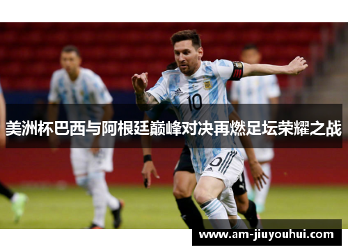 美洲杯巴西与阿根廷巅峰对决再燃足坛荣耀之战