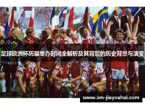 足球欧洲杯历届举办时间全解析及其背后的历史背景与演变 足球欧洲杯历届举办时间全解析及其背后的历史背景与演变