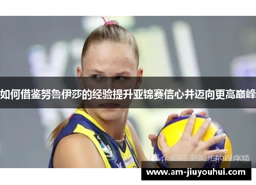 如何借鉴努鲁伊莎的经验提升亚锦赛信心并迈向更高巅峰
