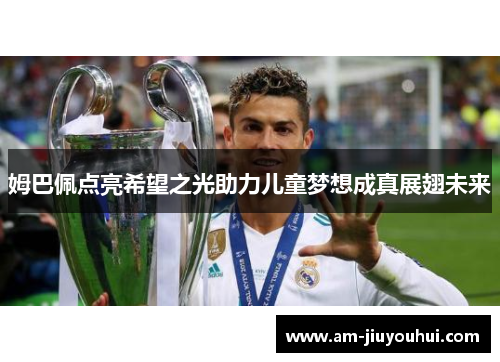 姆巴佩点亮希望之光助力儿童梦想成真展翅未来