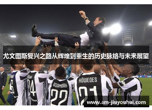 尤文图斯复兴之路从辉煌到重生的历史脉络与未来展望
