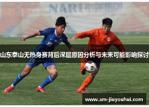 山东泰山无热身赛背后深层原因分析与未来可能影响探讨 山东泰山无热身赛背后深层原因分析与未来可能影响探讨