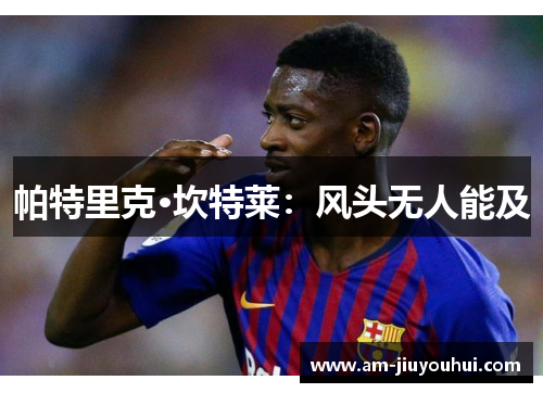 帕特里克·坎特莱:风头无人能及 帕特里克·坎特莱:风头无人能及