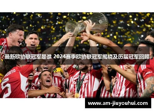 最新欧协联冠军是谁 2024赛季欧协联冠军揭晓及历届冠军回顾