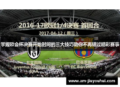 掌握欧会杯决赛开始时间的三大技巧助你不再错过精彩赛事