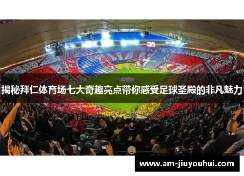 揭秘拜仁体育场七大奇趣亮点带你感受足球圣殿的非凡魅力