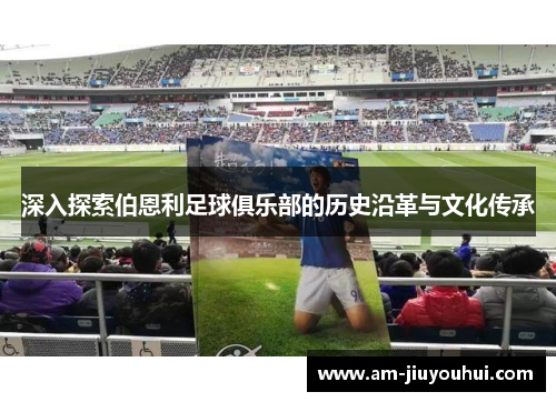 深入探索伯恩利足球俱乐部的历史沿革与文化传承 深入探索伯恩利足球俱乐部的历史沿革与文化传承