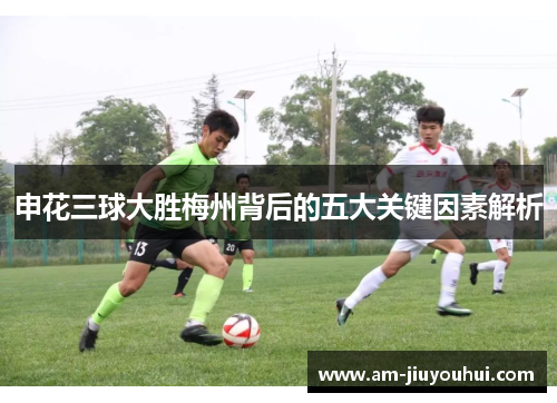 申花三球大胜梅州背后的五大关键因素解析 申花三球大胜梅州背后的五大关键因素解析