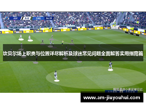 坎贝尔场上职责与位置详尽解析及球迷常见问题全面解答实用指南篇 坎贝尔场上职责与位置详尽解析及球迷常见问题全面解答实用指南篇