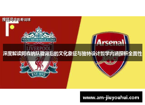 深度解读阿森纳队徽背后的文化象征与独特设计哲学内涵探析全面性 深度解读阿森纳队徽背后的文化象征与独特设计哲学内涵探析全面性