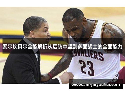 索尔坎贝尔全能解析从后防中坚到多面战士的全面能力