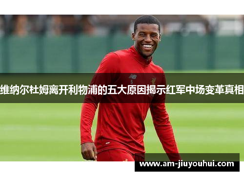 维纳尔杜姆离开利物浦的五大原因揭示红军中场变革真相 维纳尔杜姆离开利物浦的五大原因揭示红军中场变革真相