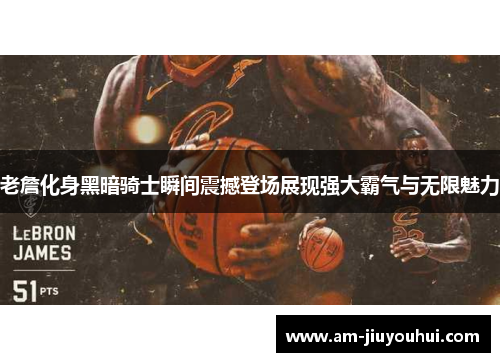 老詹化身黑暗骑士瞬间震撼登场展现强大霸气与无限魅力