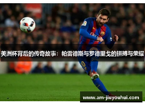 美洲杯背后的传奇故事：帕雷德斯与罗德里戈的拼搏与荣耀