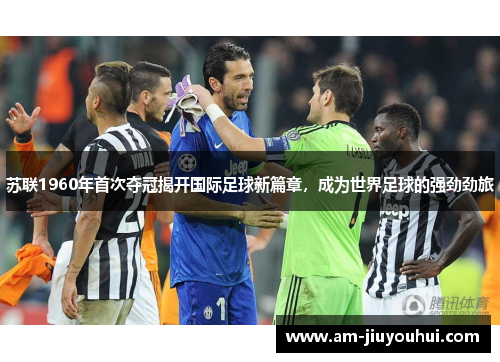 苏联1960年首次夺冠揭开国际足球新篇章,成为世界足球的强劲劲旅 苏联1960年首次夺冠揭开国际足球新篇章,成为世界足球的强劲劲旅