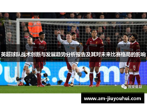 英超球队战术创新与发展趋势分析报告及其对未来比赛格局的影响
