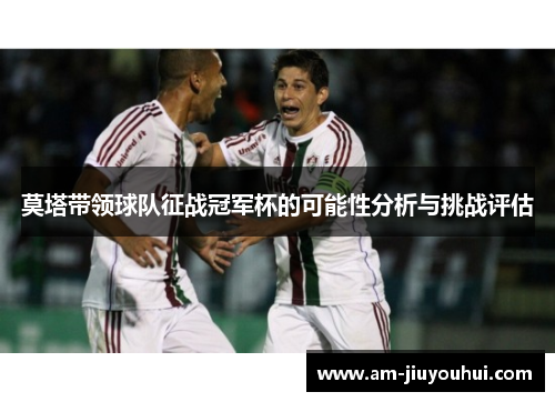 莫塔带领球队征战冠军杯的可能性分析与挑战评估 莫塔带领球队征战冠军杯的可能性分析与挑战评估