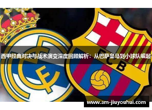 西甲经典对决与战术演变深度回顾解析：从巴萨皇马到小球队崛起