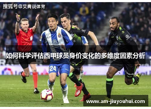 如何科学评估西甲球员身价变化的多维度因素分析 如何科学评估西甲球员身价变化的多维度因素分析