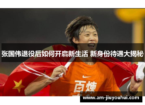 张国伟退役后如何开启新生活 新身份待遇大揭秘