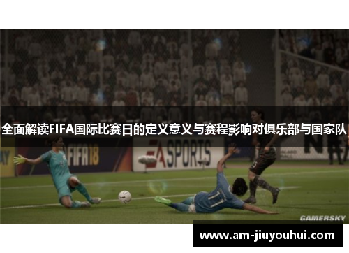 全面解读FIFA国际比赛日的定义意义与赛程影响对俱乐部与国家队