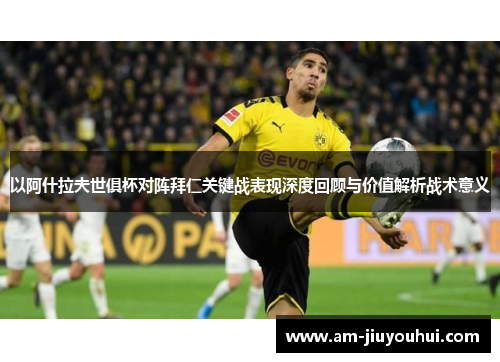 以阿什拉夫世俱杯对阵拜仁关键战表现深度回顾与价值解析战术意义