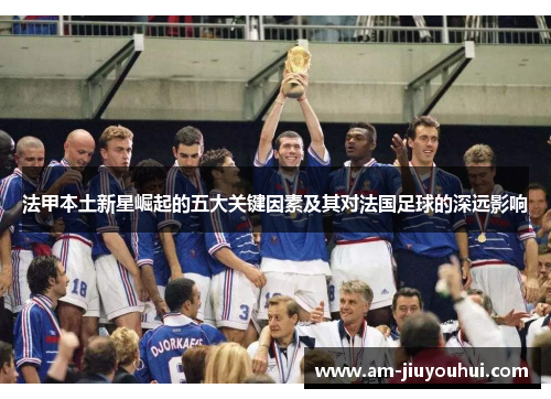 法甲本土新星崛起的五大关键因素及其对法国足球的深远影响