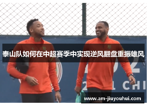 泰山队如何在中超赛季中实现逆风翻盘重振雄风