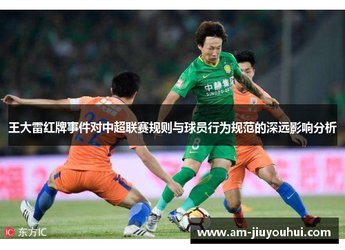 王大雷红牌事件对中超联赛规则与球员行为规范的深远影响分析 王大雷红牌事件对中超联赛规则与球员行为规范的深远影响分析