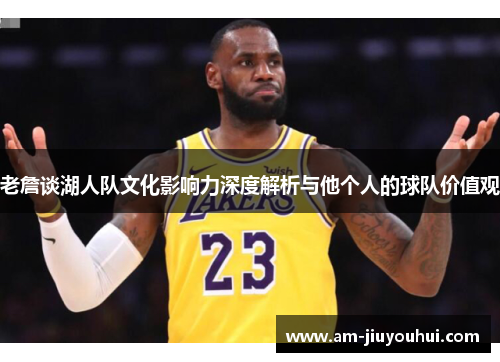 老詹谈湖人队文化影响力深度解析与他个人的球队价值观