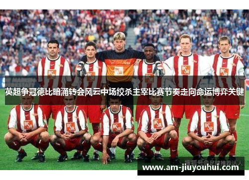 英超争冠德比暗涌转会风云中场绞杀主宰比赛节奏走向命运博弈关键